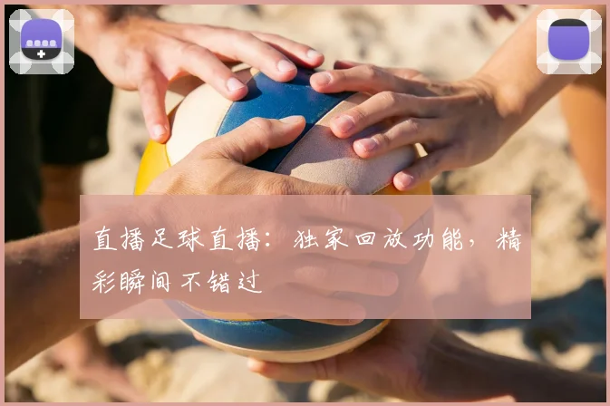 直播足球直播：独家回放功能，精彩瞬间不错过