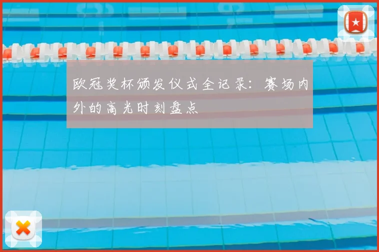 欧冠奖杯颁发仪式全记录:赛场内外的高光时刻盘点