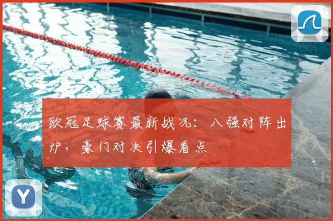 欧冠足球赛最新战况：八强对阵出炉，豪门对决引爆看点