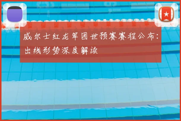 威尔士红龙军团世预赛赛程公布:出线形势深度解读