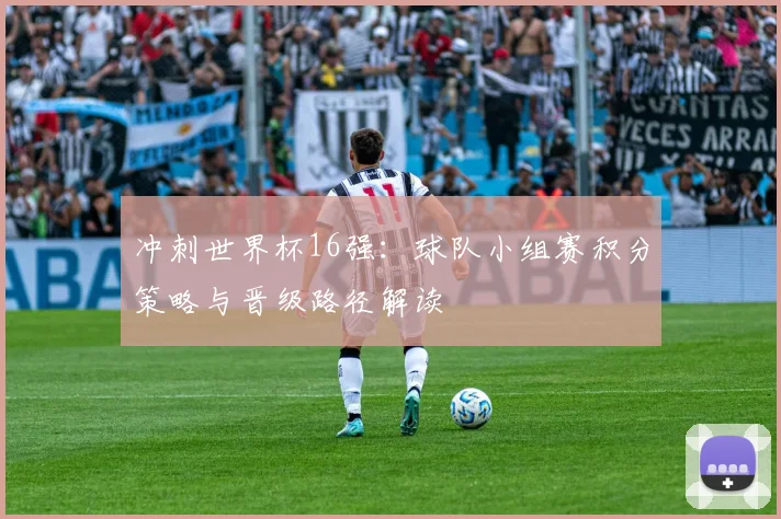 冲刺世界杯16强：球队小组赛积分策略与晋级路径解读