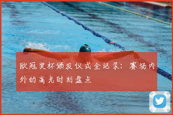 欧冠奖杯颁发仪式全记录:赛场内外的高光时刻盘点