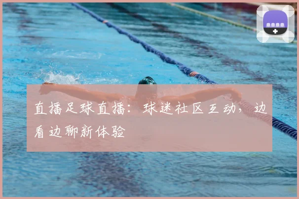 直播足球直播：球迷社区互动，边看边聊新体验