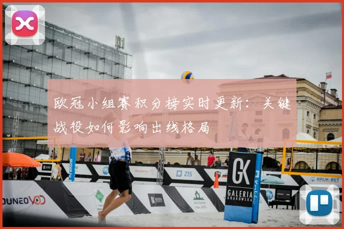 欧冠小组赛积分榜实时更新：关键战役如何影响出线格局