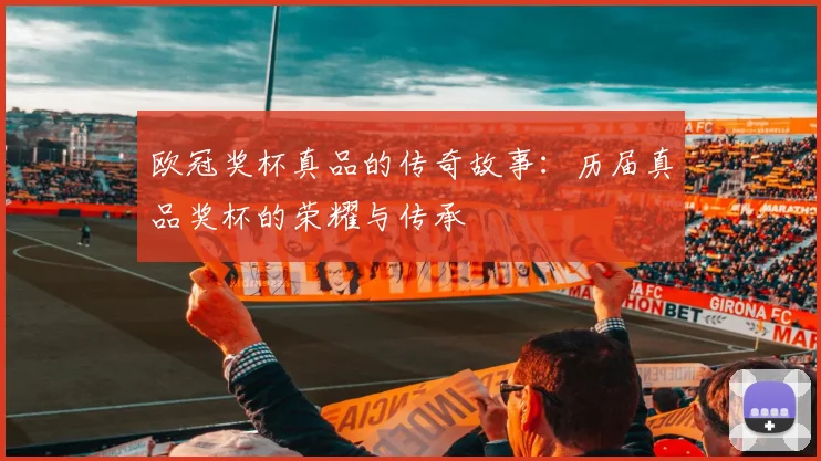 欧冠奖杯真品的传奇故事:历届真品奖杯的荣耀与传承