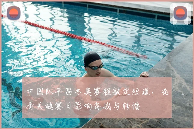 中国队平昌冬奥赛程敲定短道、花滑关键赛日影响备战与转播